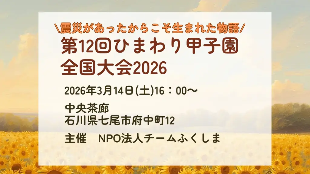 【恩送りの想いを、福島から能登へ】第12回 ひまわり甲子園 全国大会を能登で初開催　― 震災を越えてつながる「お互いさま」「恩送り」の想いを次世代へ ― 画像 1