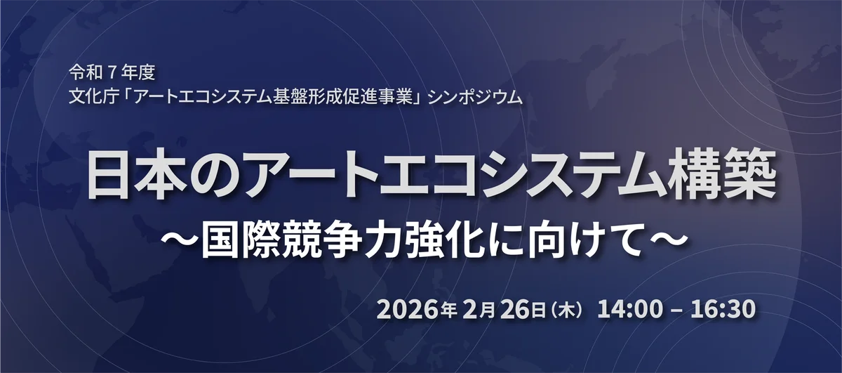 2月26日（木）令和７年度アートエコシステム基盤形成促進事業シンポジウム「日本のアートエコシステム構築～国際競争力強化に向けて～」を開催 画像 1