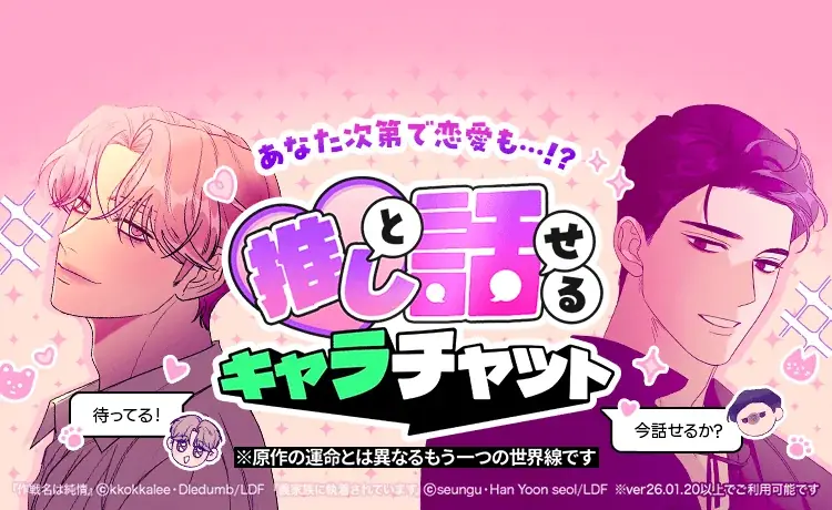 「LINEマンガ」内で推しと話せるAIチャット「キャラチャット」が新登場！ 第1弾では『義家族に執着されています』『作戦名は純情』の人気キャラと恋愛も…！？ 画像 1