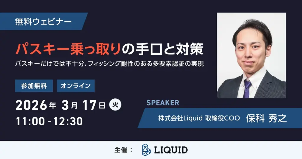 【パスキーだけでは不十分】日本の認証インフラを担うLiquid社が語る「パスキー乗っ取りの手口と対策」ウェビナー開催／無料／2026年3月17日（火）11:00～ 画像 1