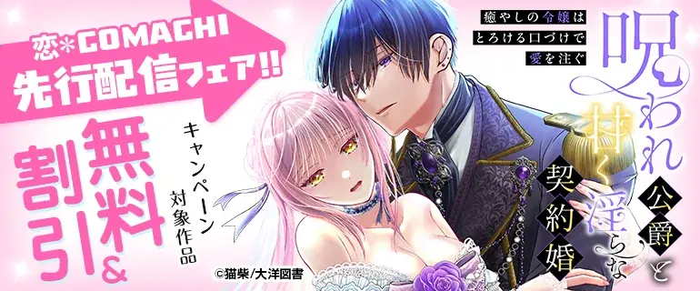 【本日より”第8話”先行配信中！】呪われ公爵と甘く淫らな契約婚～癒やしの令嬢はとろける口づけで愛を注ぐ～（猫柴／著）――呪いが解けたら、もうあなたの隣にはいられない…｜恋＊COMACHI（大洋図書） 画像 1