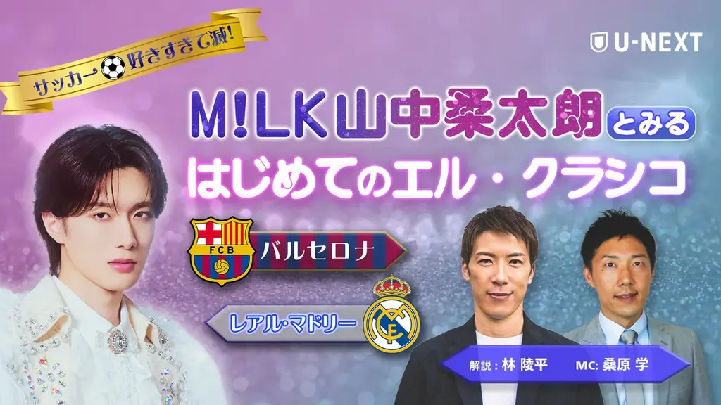 M!LK 山中柔太朗がゲスト出演！U-NEXT、伝統の一戦『バルセロナ vs. レアル・マドリー』を初心者でも楽しめる特別番組としてお届け。本格志向の実況解説でお送りする通常版と並行配信 画像 2