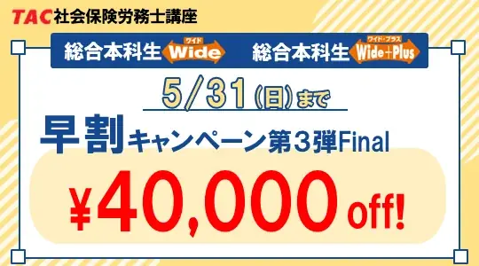 【TAC社労士】「総合本科生Wide」「総合本科生Wide+Plus」　ほぼ全クラスが5月下旬開講！実施中の3つの割引キャンペーンは5月末で終了 画像 1