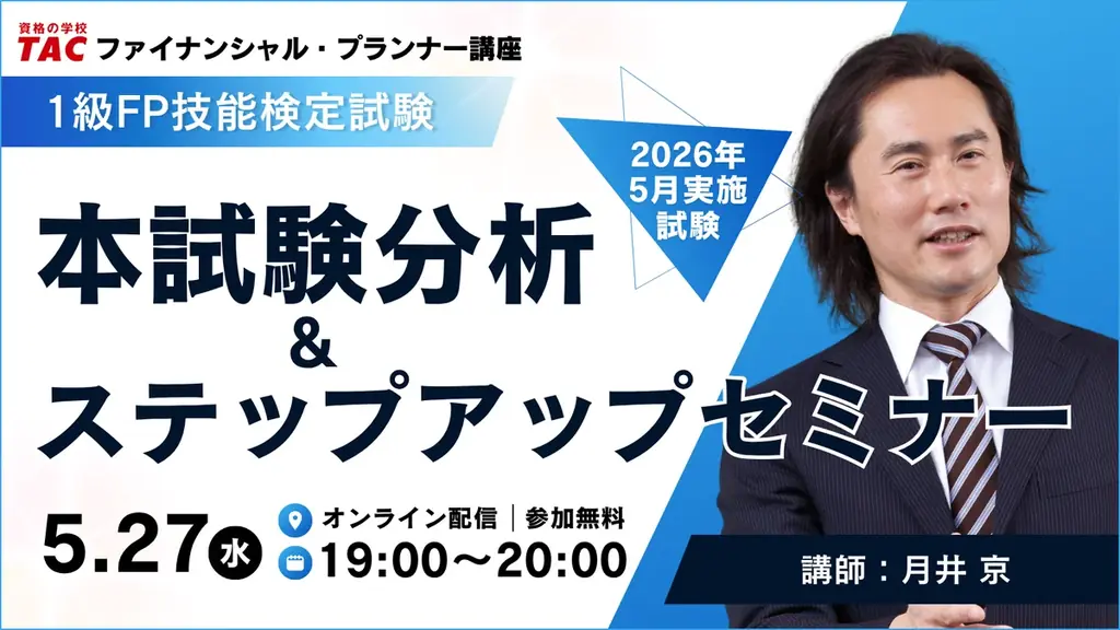 【資格の学校TAC】1級FP（学科）最新本試験の分析＆ステップアップセミナーを2026年5月27日（水）19：00より実施！重要問題をピックアップ解説、応用編の配点予想も実施！ 画像 1
