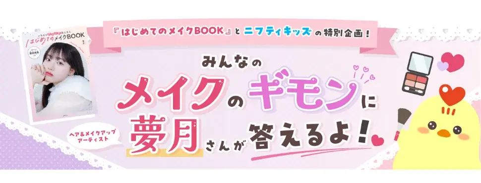 【ニフティキッズとのコラボ企画実施】『はじめてのメイクBOOK』の著者・夢月が子どもたちのメイク・コスメに関する悩みに答えます！ 画像 1