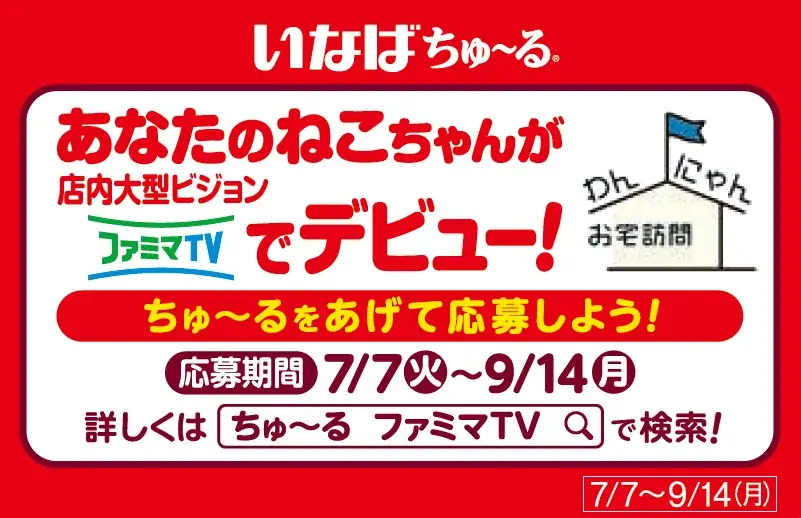 デジタルサイネージ「ファミマTV」の人気番組「わんにゃんお宅訪問withちゅ～る」第2弾のペット動画を募集開始！ファミリーマートで「ちゅ～る」を買うと全国デビュー確率アップ！ 画像 4