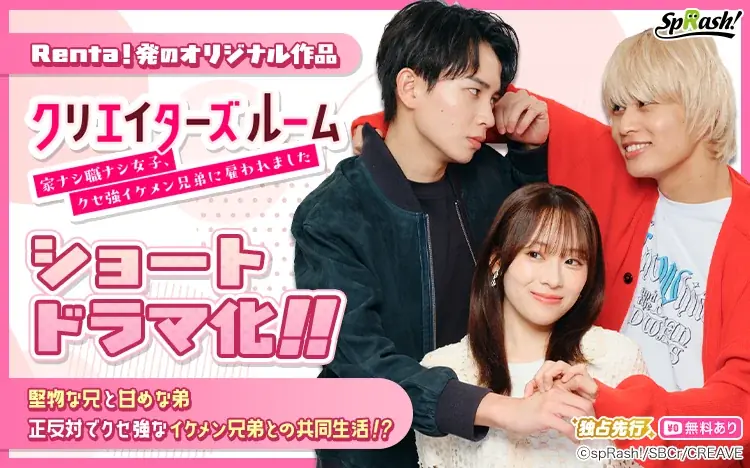 【Renta!】Renta!オリジナル『クリエイターズルーム～家ナシ職ナシ女子、クセ強イケメン兄弟に雇われました～』がショートドラマ化！ 画像 1