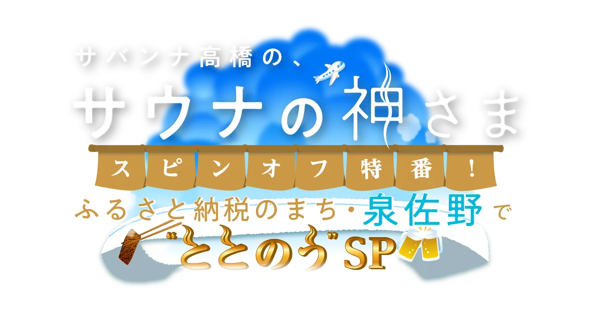 “ととのい”ゲストに、田村淳！『サバンナ高橋の、サウナの神さま　スピンオフ特番！～ふるさと納税のまち・泉佐野で“ととのう”SP～』あさって9月27日（日）夜7時放送 画像 7