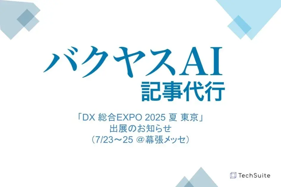TechSuite株式会社は、7月23日から幕張メッセで開催される「DX 総合EXPO 2025 夏 東京」に出展し、生成AIを活用したSEO記事執筆サービス「バクヤスAI 記事代行」をご紹介します 画像 1