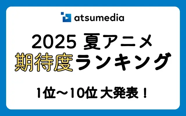 みんなが「面白そう！」と期待している作品は？あつめでぃあ【2025年夏アニメ】期待度ランキング！ 画像 1