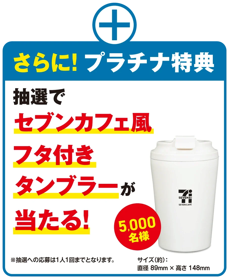 セブン‐イレブンアプリで「買うほどランクアップチャレンジ」開催 最大20枚のクーポン配信に加えてプラチナランク達成で「セブンカフェ風フタ付きタンブラー」が当たる! 画像 7