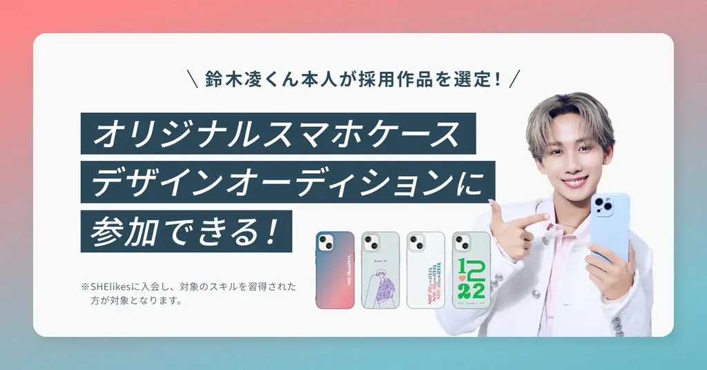 SHElikes×鈴木凌 共創プロジェクト第一弾 鈴木凌さんが選出する「オリジナルスマホケースデザインオーディション」開催が決定! 画像 2