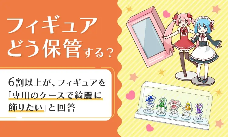フィギュア保管調査：6割が専用ケースで飾りたい理由とは