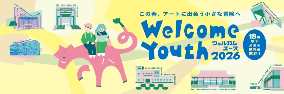 18歳以下の方を、都立文化施設の公演と展覧会に無料でご招待！「Welcome Youth（ウェルカムユース）2026」開催！ 画像 1