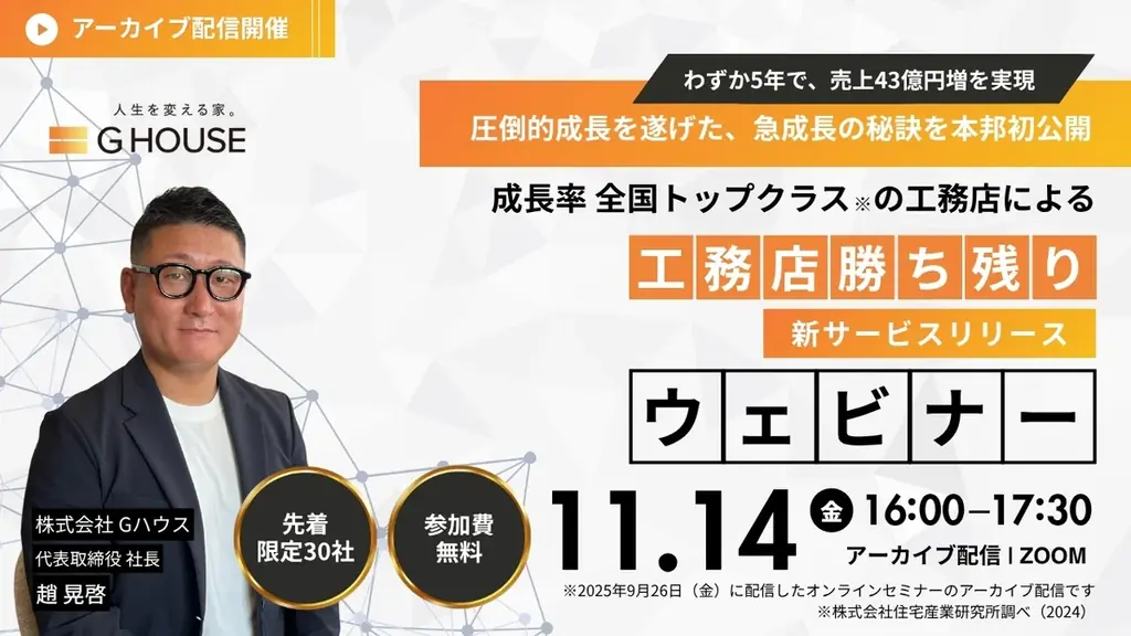 【2025年11月14日(金)ZOOM※アーカイブ配信】わずか5年で売上43億円増を実現！成長率全国トップクラスの工務店「Gハウス」初のウェビナーを開催！【※工務店様限定】 画像 1